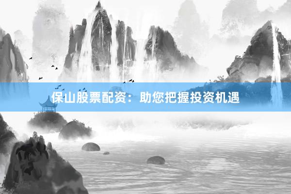 保山股票配资：助您把握投资机遇