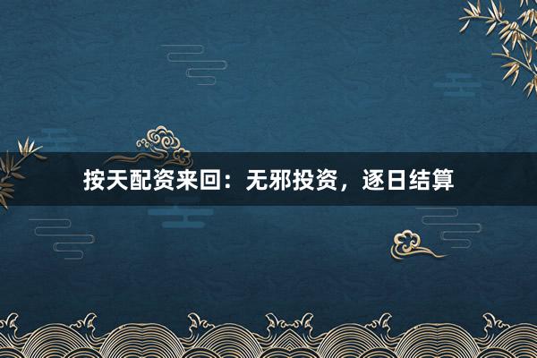 按天配资来回：无邪投资，逐日结算