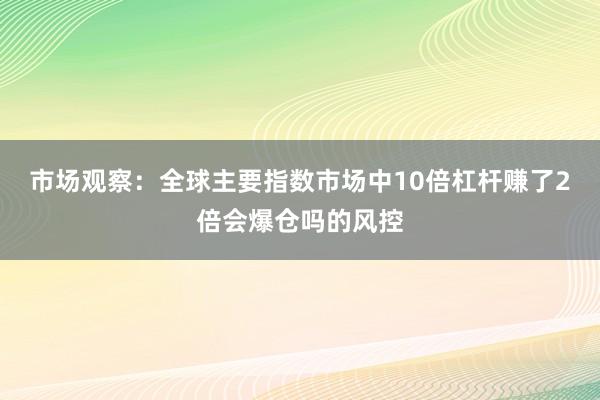 市场观察：全球主要指数市场中10倍杠杆赚了2倍会爆仓吗的风控