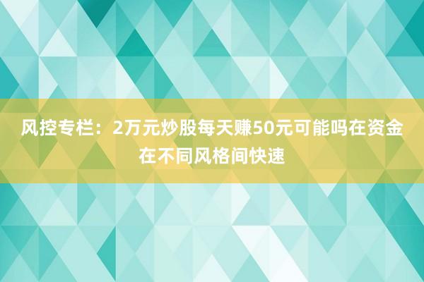 风控专栏：2万元炒股每天赚50元可能吗在资金在不同风格间快速