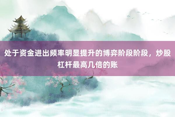 处于资金进出频率明显提升的博弈阶段阶段，炒股杠杆最高几倍的账