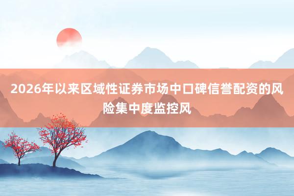 2026年以来区域性证券市场中口碑信誉配资的风险集中度监控风